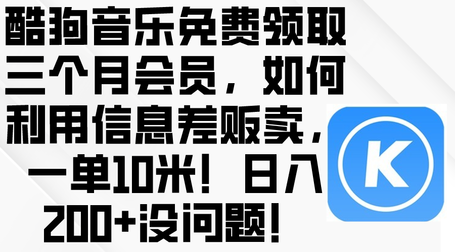 （10236期）酷狗音乐免费领取三个月会员，利用信息差贩卖，一单10米！日入200+没问题-鑫锐轻创终点站