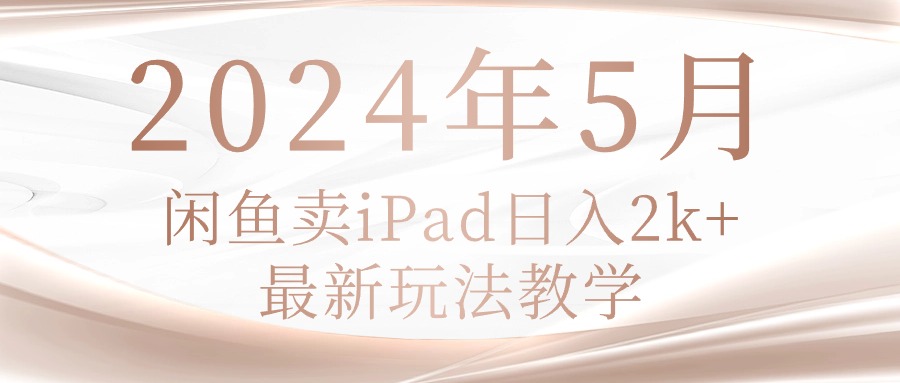 （10459期）2024年5月闲鱼卖ipad日入2k，最新玩法教学-鑫锐轻创终点站