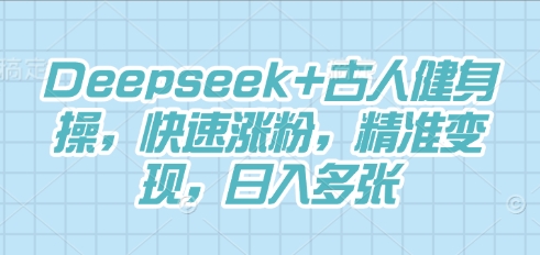 Deepseek+古人健身操,快速涨粉,精准变现,日入多张-鑫锐轻创终点站