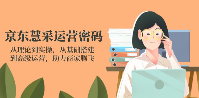 （14248期）京东慧采运营密码：从理论到实操，从基础搭建到高级运营，助力商家腾飞-鑫锐轻创终点站