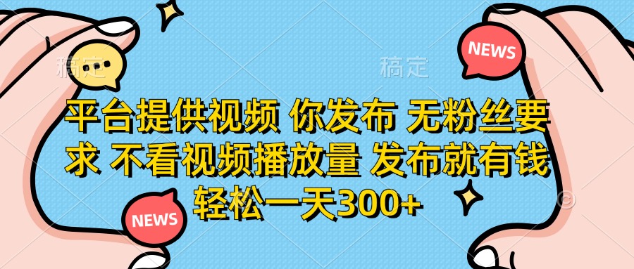 (14317期)平台提供视频 你发布 无粉丝要求 不看视频播放量 发布就有钱 轻松一天300+-鑫锐轻创终点站
