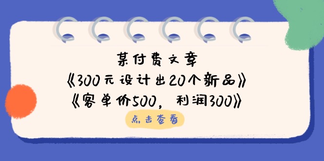 (14209期)某付费文章:《300元设计出20个新品》+《客单价500,利润300》-鑫锐轻创终点站