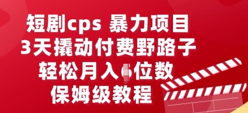 短剧cps暴力项目,3天撬动付费野路子,有人偷偷月入五位数,保姆级教程-鑫锐轻创终点站
