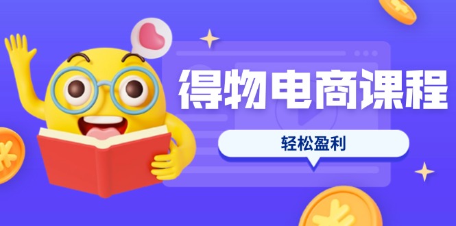 （14146期）得物电商课程合集，选品、优化、定价全攻略，7天SOP单品爆红，轻松盈利-鑫锐轻创终点站