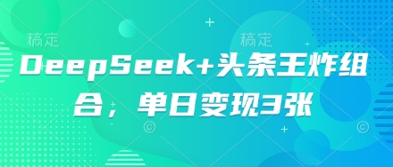 DeepSeek+头条王炸组合,单日变现3张-鑫锐轻创终点站