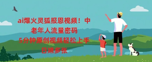 ai爆火灵狐报恩视频,中老年人流量密码,5分钟原创视频轻松上手,日入多张-鑫锐轻创终点站