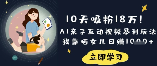 10天吸粉18W!AI亲子互动视频暴利玩法,我靠晒女儿日入数张-鑫锐轻创终点站