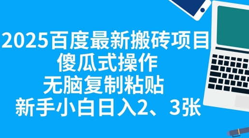 2025百度最新搬砖项目，傻瓜式操作，无脑复制粘贴，新手小白日入2张-鑫锐轻创终点站
