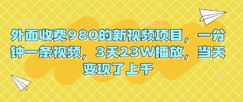 外面收费980的新视频项目,一分钟一条视频,3天23W播放,当天变现了上千-鑫锐轻创终点站