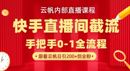 云帆内部直播课·快手直播间截流玩法,日引100+创业粉-鑫锐轻创终点站