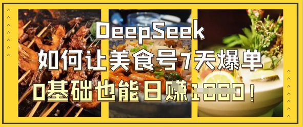 DeepSeek如何让美食号7天爆单，0基础也能日入1k-鑫锐轻创终点站