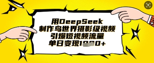 用DeepSeek制作鸟世界摄影级视频,引爆短视频流量,单日变现1k-鑫锐轻创终点站