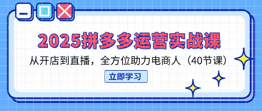 （14259期）2025拼多多运营实战课，从开店到直播，全方位助力电商人（40节课）-鑫锐轻创终点站