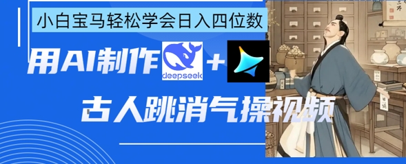 AI古人跳消气操视频制作,deepseek+即梦,小白宝马轻松学会日入四位数-鑫锐轻创终点站
