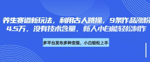 养生赛道新玩法，利用古人跳操，9条作品涨粉4.5W，没有技术含量，新人小白能轻松制作-鑫锐轻创终点站