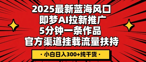2025最新蓝海风口,即梦AI拉新推广,5分钟一条作品,官方渠道挂载,流量扶持,小白日入3张+纯干货-鑫锐轻创终点站