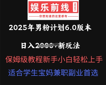 2025年男粉计划6.0版本,日入多张新玩法,保姆级教程新手小白轻松上手,适合学生宝妈兼职副业首选-鑫锐轻创终点站