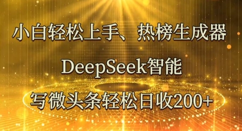 小白轻松上手热榜生成器，DeepSeek智能写微头条轻松日收2张-鑫锐轻创终点站