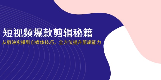 (14244期)短视频爆款剪辑秘籍,从剪映实操到自媒体技巧,全方位提升剪辑能力-鑫锐轻创终点站