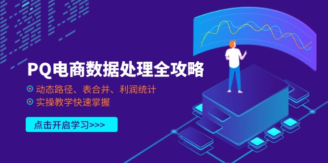 （14240期）PQ电商数据处理全攻略，动态路径、表合并、利润统计，实操教学快速掌握-鑫锐轻创终点站