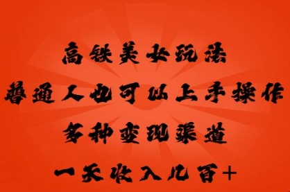 高铁美女玩法，普通人也可以轻松上手，多种渠道变现，一天几张-鑫锐轻创终点站
