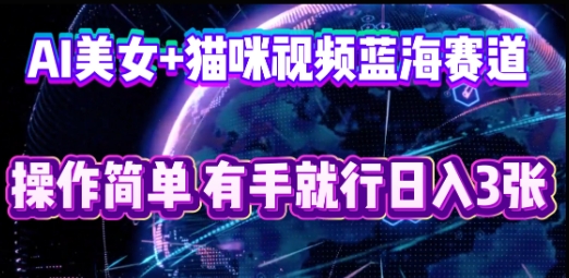 AI美女+猫咪视频蓝海赛道,操作简单,有手就行日入3张-鑫锐轻创终点站