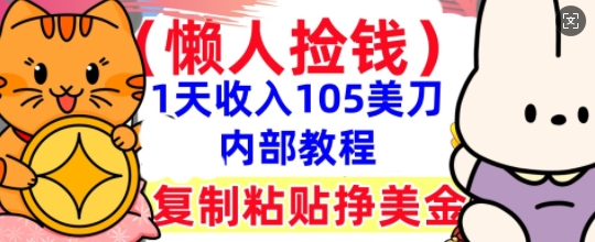 复制粘贴挣美刀,1天收入105刀,小白专属,0门槛, 懒人捡钱,被动收入-鑫锐轻创终点站