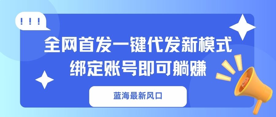 （14183期）蓝海最新风口，全网首发一键代发新模式！绑定账号即可躺赚-鑫锐轻创终点站