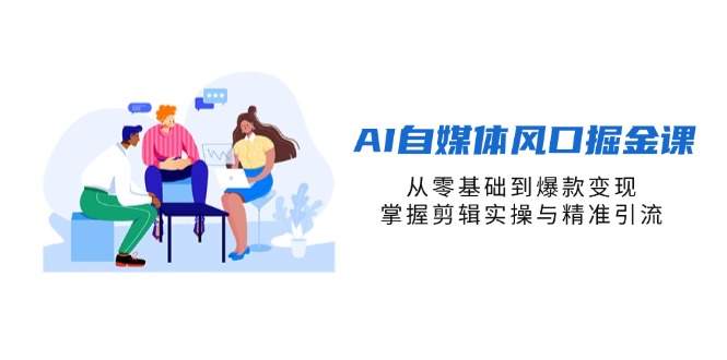 （14329期）AI自媒体风口掘金课，从零基础到爆款变现，掌握剪辑实操与精准引流-鑫锐轻创终点站