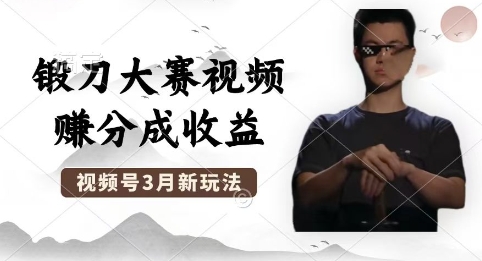 制作锻刀大赛视频，撸视频号分成计划收益，操作简单，轻松月入过W-鑫锐轻创终点站
