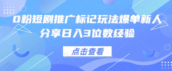 0粉短剧推广标记玩法爆单新人分享日入3位数经验-鑫锐轻创终点站