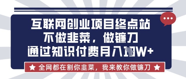 互联网创业尽头-不做韭菜,做镰刀,通过知识付费月入10个【揭秘】-鑫锐轻创终点站