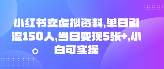 小红书卖虚拟资料,单日引流150人,当日变现5张+,小白可实操-鑫锐轻创终点站