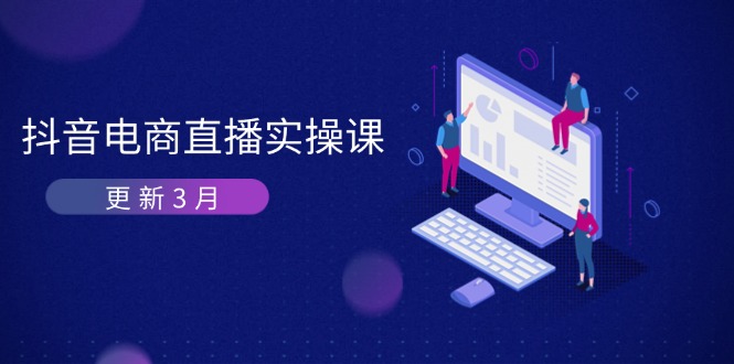 (14253期)抖音电商直播实操课-更新3月 深度剖析算法机制 快速提升直播GMV与带货变现-鑫锐轻创终点站