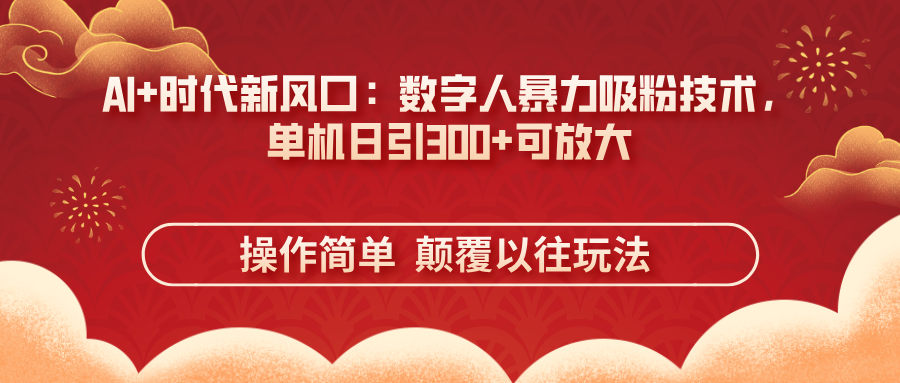 （14304期）AI+时代新风口：数字人暴力吸粉技术，单机日引300+可放大 操作简单  颠...-鑫锐轻创终点站