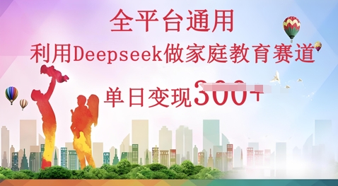 利用Deepseek做家庭教育赛道条条爆款单日变现3张-鑫锐轻创终点站