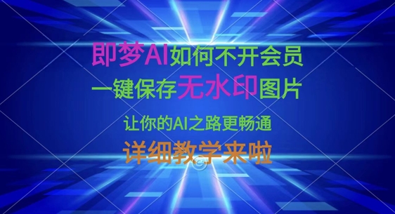 即梦AI如何不开会员,一键保存无水印图片,让你的AI之路更畅通,详细教学来啦-鑫锐轻创终点站