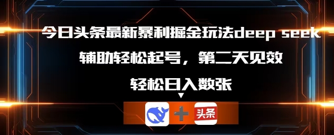 今日头条最新暴利掘金玩法deepseek，辅助轻松矩阵当天起号，第二天见收益，轻松日入数张-鑫锐轻创终点站