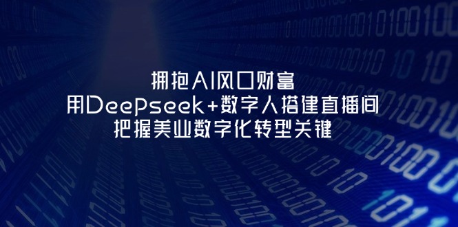 (14299期)拥抱AI风口财富:用Deepseek+数字人搭建直播间,把握美业数字化转型关键-鑫锐轻创终点站