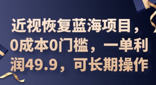 2025近视恢复蓝海项目，0成本0门槛，一单利润49.9，可长期操作-鑫锐轻创终点站