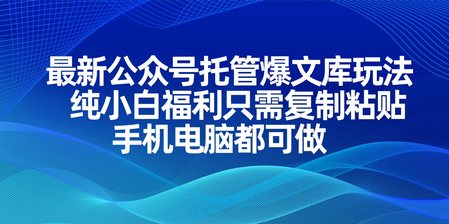(14235期)最新公众号托管爆文库玩法,纯小白福利只需复制粘贴,手机电脑都可做-鑫锐轻创终点站