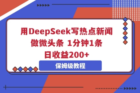用DeepSeek写热点新闻做微头条,1分钟1条,日收益2张-鑫锐轻创终点站