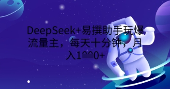 DeepSeek+易撰助手玩爆流量主,每天十分钟,月入1000+-鑫锐轻创终点站