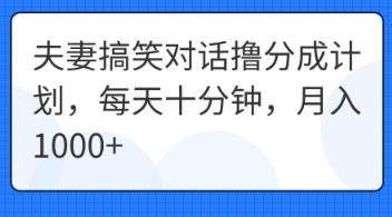 夫妻搞笑对话撸分成计划，每天十分钟，月入1000+-鑫锐轻创终点站