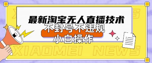 2025年淘宝无人直播带货10.0.全新技术,不违规,不封号,纯小白操作,日入数张【揭秘】-鑫锐轻创终点站