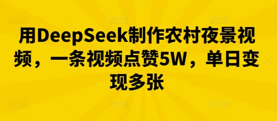 用DeepSeek制作农村夜景视频,一条视频点赞5W,单日变现多张-鑫锐轻创终点站