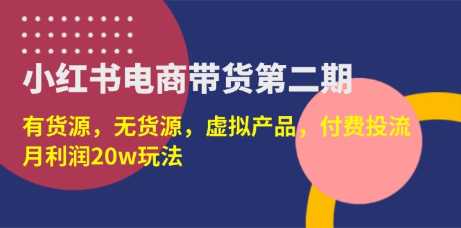 （14186期）小红书电商带货第二期，有货源，无货源，虚拟产品，付费投流，月利润20w-鑫锐轻创终点站