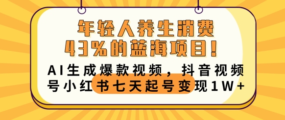 年轻人养生消费43%的蓝海项目,AI生成爆款视频,抖音视频号小红书七天起号变现1w-鑫锐轻创终点站