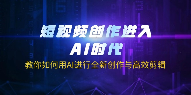 (14145期)短视频创作进入AI时代,教你如何用AI进行全新创作与高效剪辑-鑫锐轻创终点站