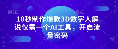 10秒制作爆款3D数字人解说仅需一个AI工具，开启流量密码-鑫锐轻创终点站